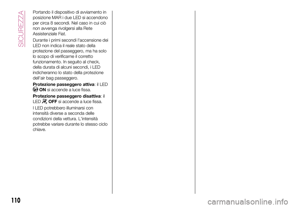 FIAT 500X 2017 Libretto Uso Manutenzione (in Italian) Portando il dispositivo di avviamento in
posizione MAR i due LED si accendono
per circa 8 secondi. Nel caso in cui ciò
non avvenga rivolgersi alla Rete
Assistenziale Fiat.
Durante i primi secondi l FIAT 500X 2017 Libretto Uso Manutenzione (in Italian) Portando il dispositivo di avviamento in
posizione MAR i due LED si accendono
per circa 8 secondi. Nel caso in cui ciò
non avvenga rivolgersi alla Rete
Assistenziale Fiat.
Durante i primi secondi l