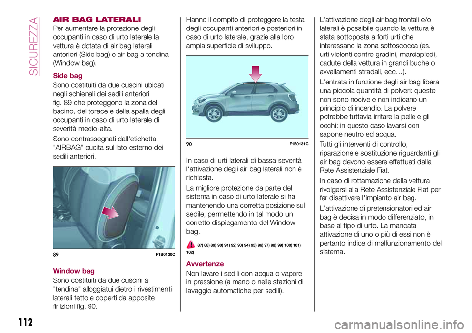 FIAT 500X 2017 Libretto Uso Manutenzione (in Italian) AIR BAG LATERALI
Per aumentare la protezione degli
occupanti in caso di urto laterale la
vettura è dotata di air bag laterali
anteriori (Side bag) e air bag a tendina
(Window bag).
Side bag
Sono cost FIAT 500X 2017 Libretto Uso Manutenzione (in Italian) AIR BAG LATERALI
Per aumentare la protezione degli
occupanti in caso di urto laterale la
vettura è dotata di air bag laterali
anteriori (Side bag) e air bag a tendina
(Window bag).
Side bag
Sono cost