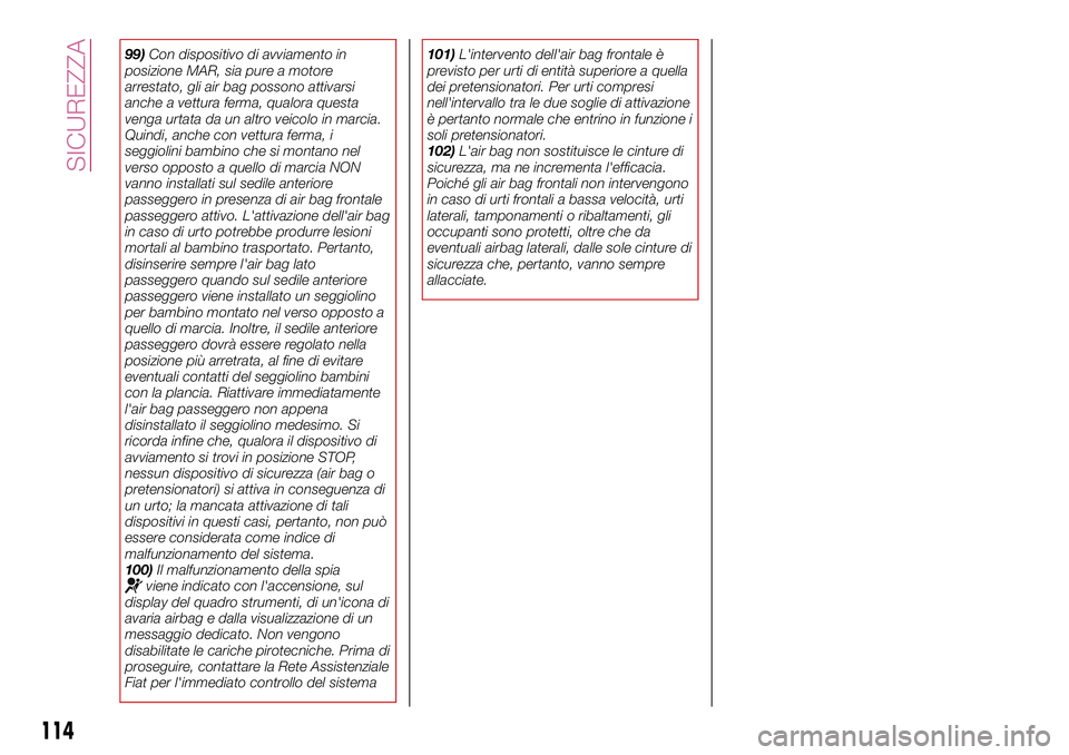 FIAT 500X 2017  Libretto Uso Manutenzione (in Italian) 99)Con dispositivo di avviamento in
posizione MAR, sia pure a motore
arrestato, gli air bag possono attivarsi
anche a vettura ferma, qualora questa
venga urtata da un altro veicolo in marcia.
Quindi, 