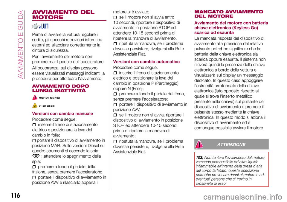 FIAT 500X 2017 Libretto Uso Manutenzione (in Italian) AVVIAMENTO DEL
MOTORE
Prima di avviare la vettura regolare il
sedile, gli specchi retrovisori interni ed
esterni ed allacciare correttamente la
cintura di sicurezza.
Per l'avviamento del motore no FIAT 500X 2017 Libretto Uso Manutenzione (in Italian) AVVIAMENTO DEL
MOTORE
Prima di avviare la vettura regolare il
sedile, gli specchi retrovisori interni ed
esterni ed allacciare correttamente la
cintura di sicurezza.
Per l'avviamento del motore no