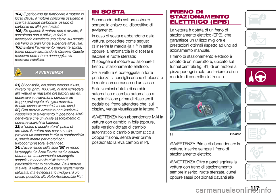 FIAT 500X 2017 Libretto Uso Manutenzione (in Italian) 104)È pericoloso far funzionare il motore in
locali chiusi. Il motore consuma ossigeno e
scarica anidride carbonica, ossido di
carbonio ed altri gas tossici.
105)Fin quando il motore non è avviato, FIAT 500X 2017 Libretto Uso Manutenzione (in Italian) 104)È pericoloso far funzionare il motore in
locali chiusi. Il motore consuma ossigeno e
scarica anidride carbonica, ossido di
carbonio ed altri gas tossici.
105)Fin quando il motore non è avviato,
