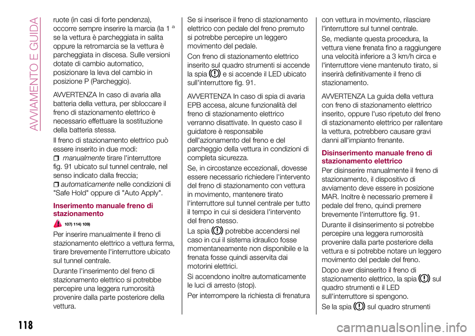 FIAT 500X 2017 Libretto Uso Manutenzione (in Italian) ruote (in casi di forte pendenza),
occorre sempre inserire la marcia (la 1a
se la vettura è parcheggiata in salita
oppure la retromarcia se la vettura è
parcheggiata in discesa. Sulle versioni
dotat FIAT 500X 2017 Libretto Uso Manutenzione (in Italian) ruote (in casi di forte pendenza),
occorre sempre inserire la marcia (la 1a
se la vettura è parcheggiata in salita
oppure la retromarcia se la vettura è
parcheggiata in discesa. Sulle versioni
dotat