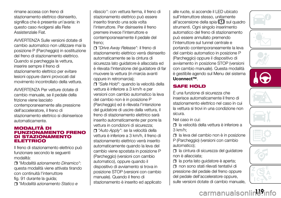 FIAT 500X 2017  Libretto Uso Manutenzione (in Italian) rimane accesa con freno di
stazionamento elettrico disinserito,
significa che è presente un'avaria: in
questo caso rivolgersi alla Rete
Assistenziale Fiat.
AVVERTENZA Sulle versioni dotate di
cam