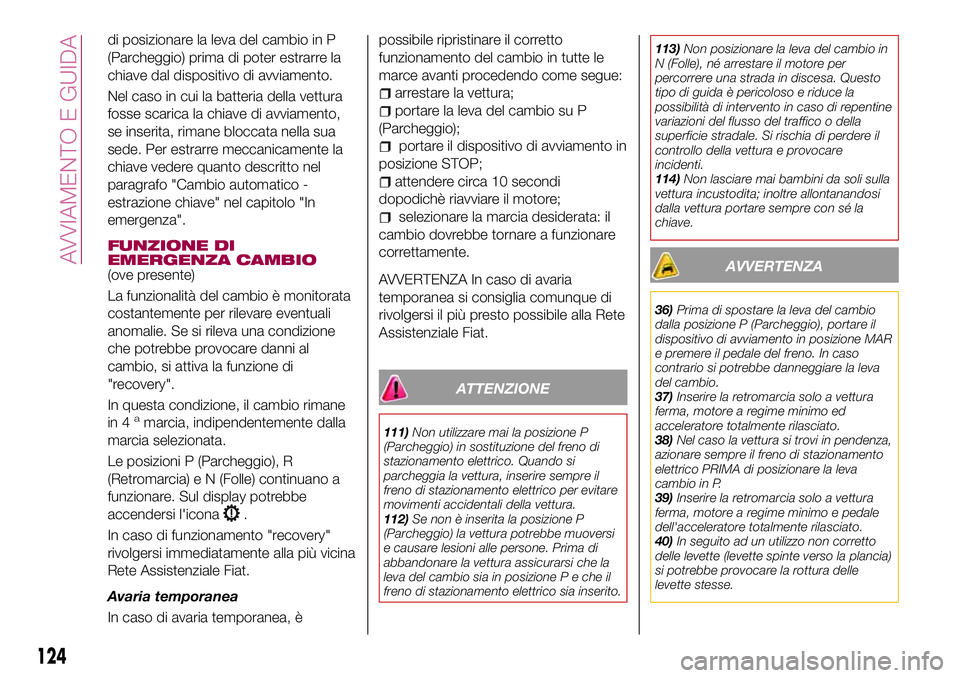 FIAT 500X 2017  Libretto Uso Manutenzione (in Italian) di posizionare la leva del cambio in P
(Parcheggio) prima di poter estrarre la
chiave dal dispositivo di avviamento.
Nel caso in cui la batteria della vettura
fosse scarica la chiave di avviamento,
se