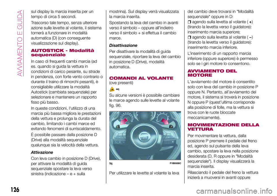 FIAT 500X 2017  Libretto Uso Manutenzione (in Italian) sul display la marcia inserita per un
tempo di circa 5 secondi.
Trascorso tale tempo, senza ulteriore
azione sulle levette al volante, il sistema
tornerà a funzionare in modalità
automatica (D) (con