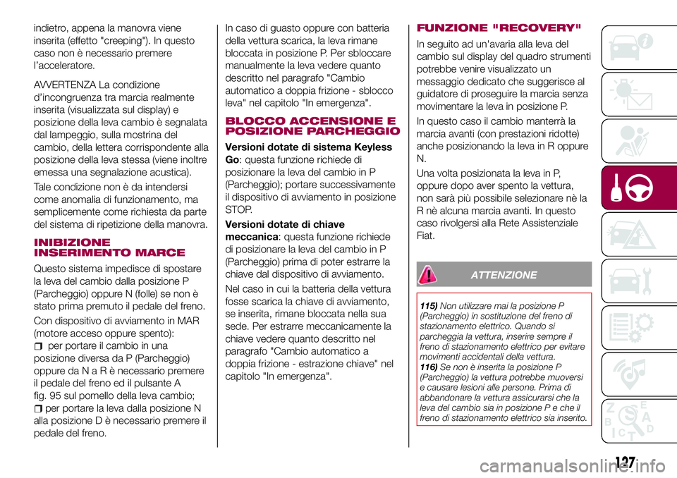 FIAT 500X 2017  Libretto Uso Manutenzione (in Italian) indietro, appena la manovra viene
inserita (effetto "creeping"). In questo
caso non è necessario premere
l’acceleratore.
AVVERTENZA La condizione
d’incongruenza tra marcia realmente
inser