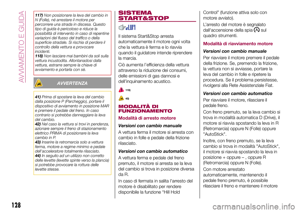 FIAT 500X 2017  Libretto Uso Manutenzione (in Italian) 117)Non posizionare la leva del cambio in
N (Folle), né arrestare il motore per
percorrere una strada in discesa. Questo
tipo di guida è pericoloso e riduce la
possibilità di intervento in caso di 