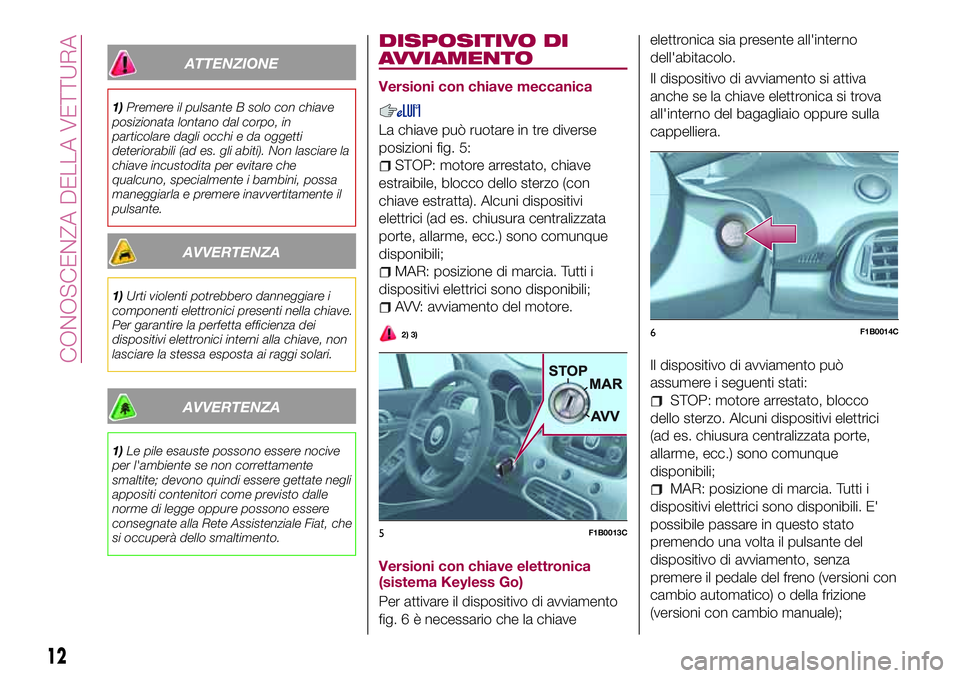 FIAT 500X 2017 Libretto Uso Manutenzione (in Italian) ATTENZIONE
1)Premere il pulsante B solo con chiave
posizionata lontano dal corpo, in
particolare dagli occhi e da oggetti
deteriorabili (ad es. gli abiti). Non lasciare la
chiave incustodita per evita FIAT 500X 2017 Libretto Uso Manutenzione (in Italian) ATTENZIONE
1)Premere il pulsante B solo con chiave
posizionata lontano dal corpo, in
particolare dagli occhi e da oggetti
deteriorabili (ad es. gli abiti). Non lasciare la
chiave incustodita per evita