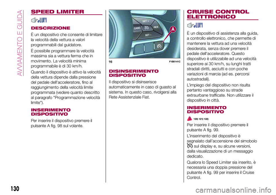 FIAT 500X 2017  Libretto Uso Manutenzione (in Italian) SPEED LIMITER
DESCRIZIONE
È un dispositivo che consente di limitare
la velocità della vettura a valori
programmabili dal guidatore.
È possibile programmare la velocità
massima sia a vettura ferma 