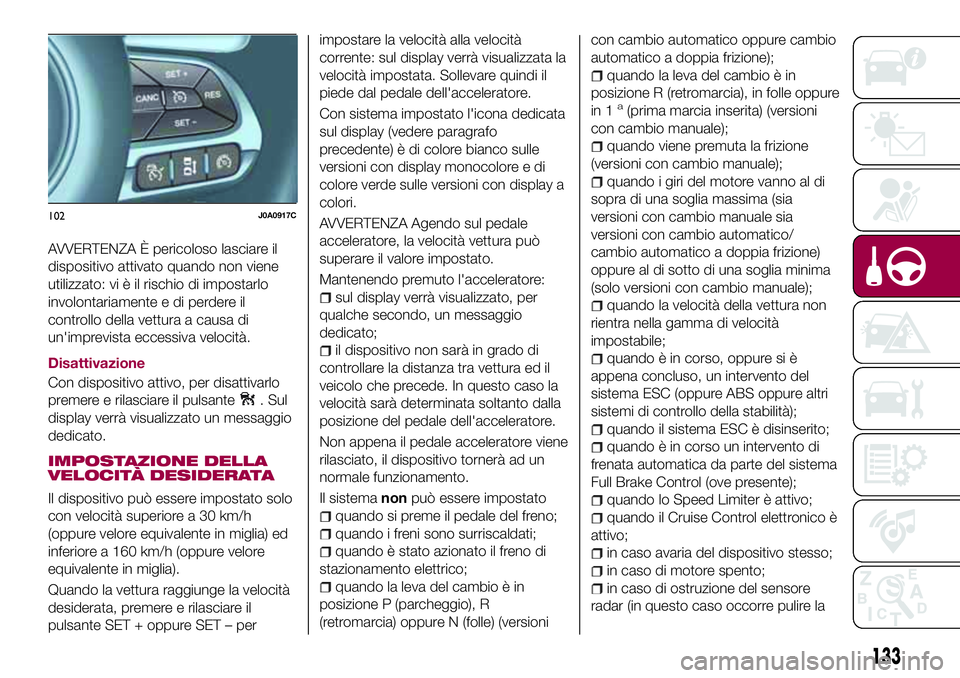 FIAT 500X 2017  Libretto Uso Manutenzione (in Italian) AVVERTENZA È pericoloso lasciare il
dispositivo attivato quando non viene
utilizzato: vi è il rischio di impostarlo
involontariamente e di perdere il
controllo della vettura a causa di
un'imprev