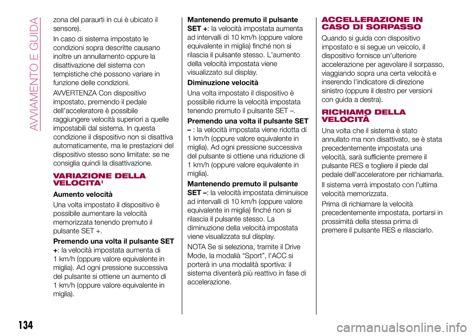 FIAT 500X 2017  Libretto Uso Manutenzione (in Italian) zona del paraurti in cui è ubicato il
sensore).
In caso di sistema impostato le
condizioni sopra descritte causano
inoltre un annullamento oppure la
disattivazione del sistema con
tempistiche che pos