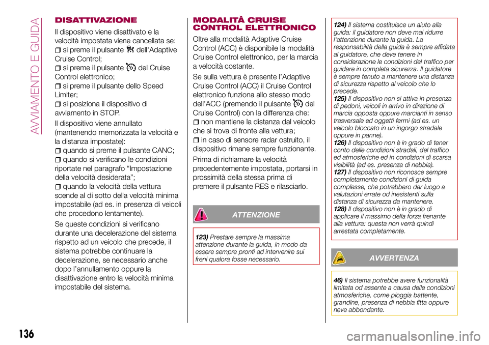 FIAT 500X 2017  Libretto Uso Manutenzione (in Italian) DISATTIVAZIONE
Il dispositivo viene disattivato e la
velocità impostata viene cancellata se:
si preme il pulsantedell'Adaptive
Cruise Control;
si preme il pulsantedel Cruise
Control elettronico;
