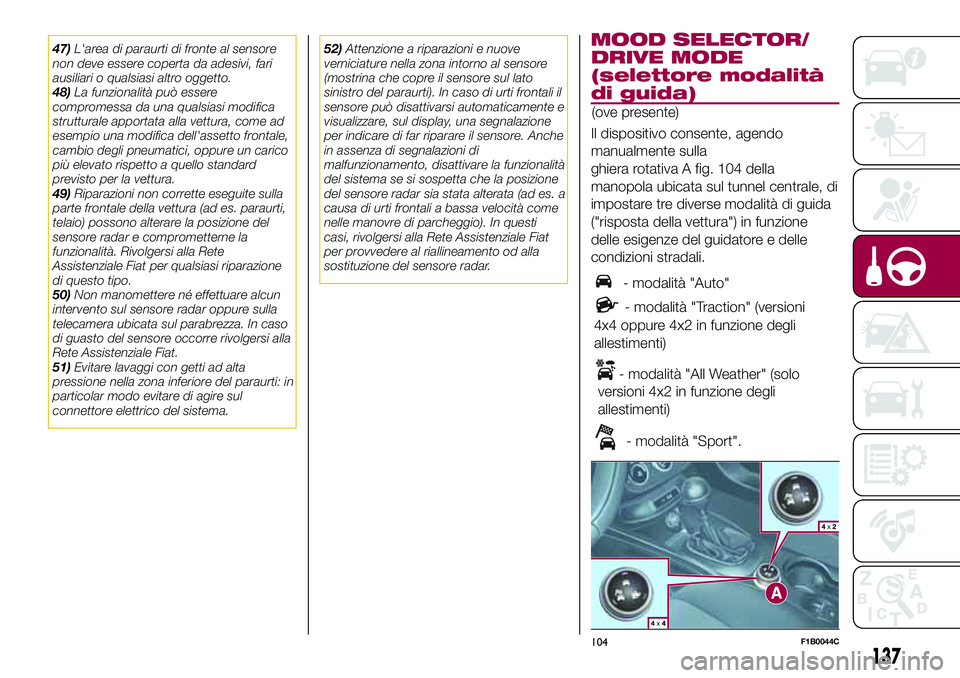 FIAT 500X 2017  Libretto Uso Manutenzione (in Italian) 47)L'area di paraurti di fronte al sensore
non deve essere coperta da adesivi, fari
ausiliari o qualsiasi altro oggetto.
48)La funzionalità può essere
compromessa da una qualsiasi modifica
strut