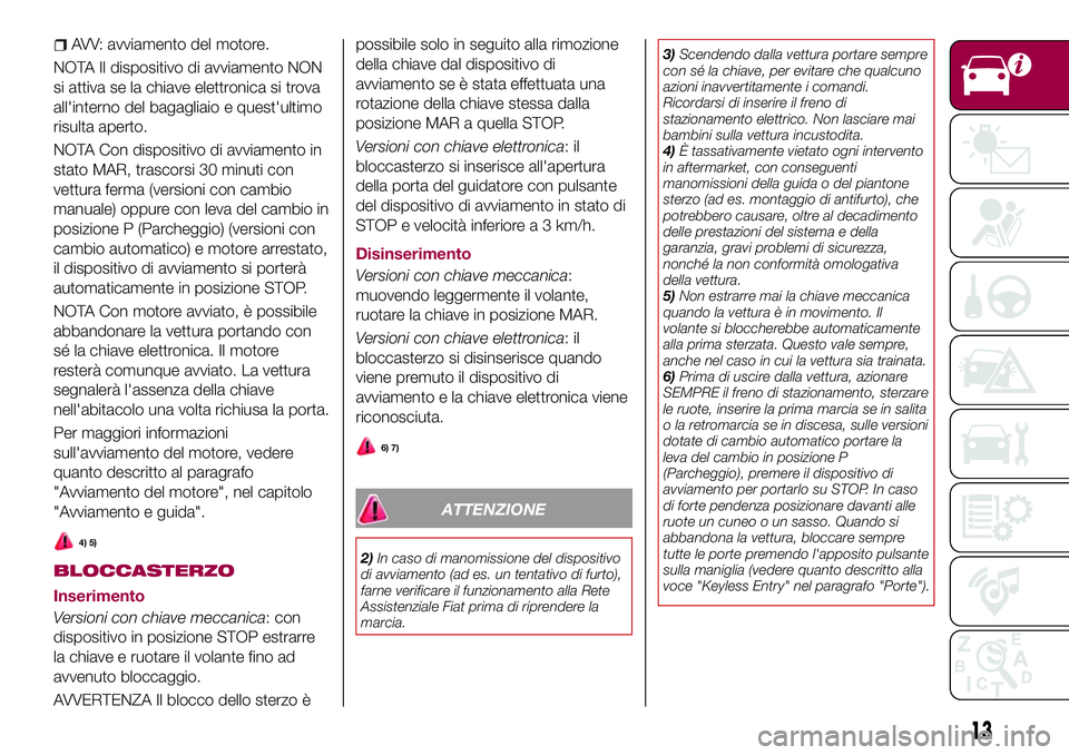 FIAT 500X 2017 Libretto Uso Manutenzione (in Italian) AVV: avviamento del motore.
NOTA Il dispositivo di avviamento NON
si attiva se la chiave elettronica si trova
all'interno del bagagliaio e quest'ultimo
risulta aperto.
NOTA Con dispositivo di FIAT 500X 2017 Libretto Uso Manutenzione (in Italian) AVV: avviamento del motore.
NOTA Il dispositivo di avviamento NON
si attiva se la chiave elettronica si trova
all'interno del bagagliaio e quest'ultimo
risulta aperto.
NOTA Con dispositivo di