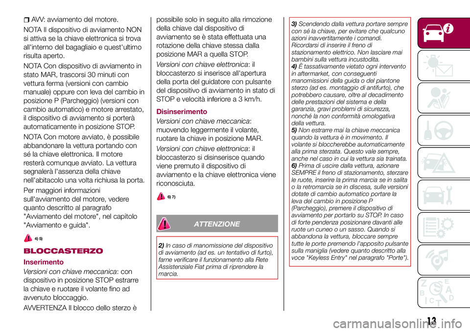 FIAT 500X 2017  Libretto Uso Manutenzione (in Italian) AVV: avviamento del motore.
NOTA Il dispositivo di avviamento NON
si attiva se la chiave elettronica si trova
all'interno del bagagliaio e quest'ultimo
risulta aperto.
NOTA Con dispositivo di 