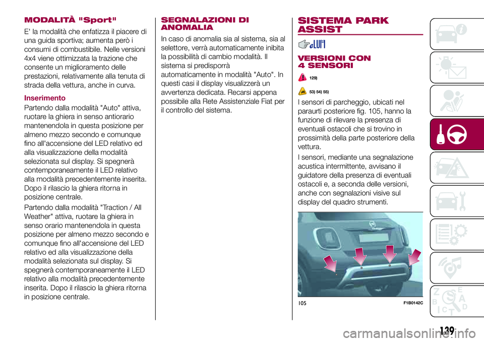 FIAT 500X 2017  Libretto Uso Manutenzione (in Italian) MODALITÀ "Sport"
E' la modalità che enfatizza il piacere di
una guida sportiva; aumenta però i
consumi di combustibile. Nelle versioni
4x4 viene ottimizzata la trazione che
consente un 