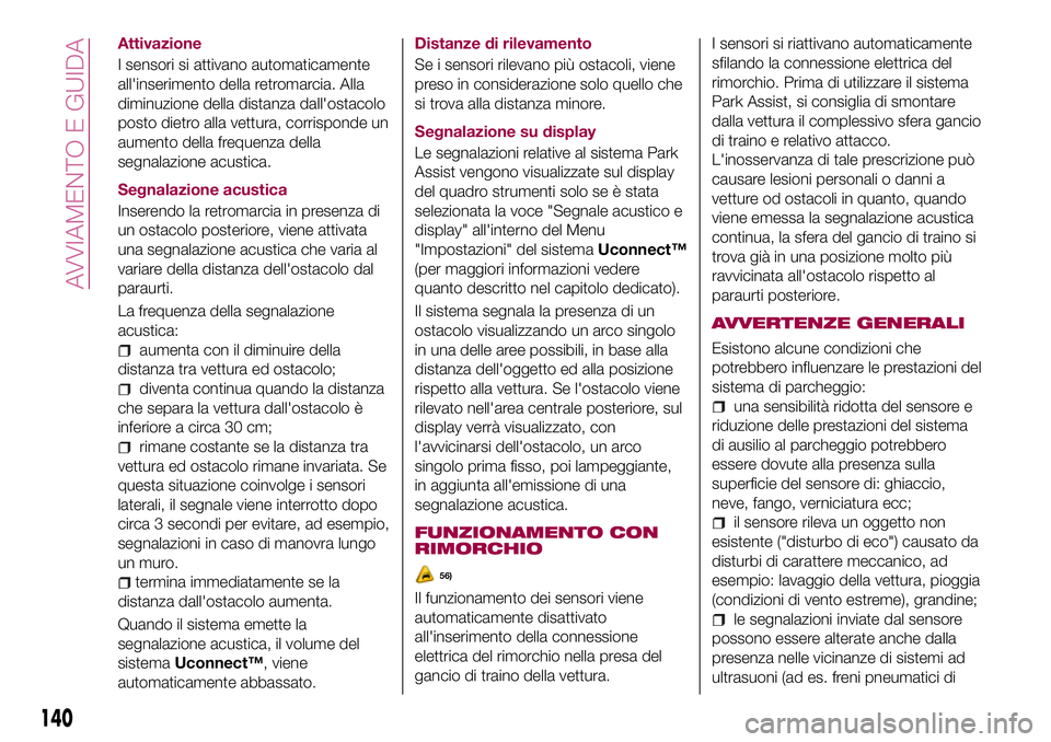 FIAT 500X 2017  Libretto Uso Manutenzione (in Italian) Attivazione
I sensori si attivano automaticamente
all'inserimento della retromarcia. Alla
diminuzione della distanza dall'ostacolo
posto dietro alla vettura, corrisponde un
aumento della frequ
