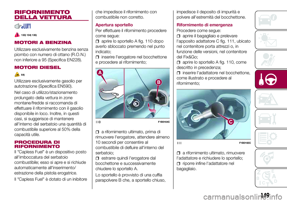 FIAT 500X 2017 Libretto Uso Manutenzione (in Italian) RIFORNIMENTO
DELLA VETTURA
133) 134) 135)
MOTORI A BENZINA
Utilizzare esclusivamente benzina senza
piombo con numero di ottano (R.O.N.)
non inferiore a 95 (Specifica EN228).
MOTORI DIESEL
64)
Utilizza FIAT 500X 2017 Libretto Uso Manutenzione (in Italian) RIFORNIMENTO
DELLA VETTURA
133) 134) 135)
MOTORI A BENZINA
Utilizzare esclusivamente benzina senza
piombo con numero di ottano (R.O.N.)
non inferiore a 95 (Specifica EN228).
MOTORI DIESEL
64)
Utilizza