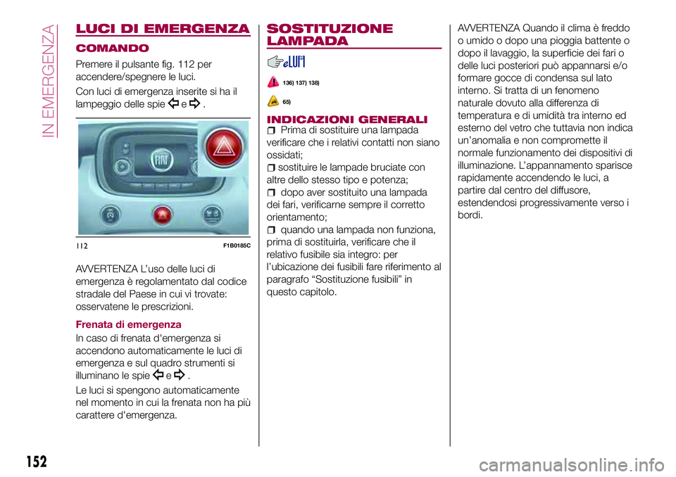 FIAT 500X 2017 Libretto Uso Manutenzione (in Italian) LUCI DI EMERGENZA
COMANDO
Premere il pulsante fig. 112 per
accendere/spegnere le luci.
Con luci di emergenza inserite si ha il
lampeggio delle spie
e.
AVVERTENZA L’uso delle luci di
emergenza è reg FIAT 500X 2017 Libretto Uso Manutenzione (in Italian) LUCI DI EMERGENZA
COMANDO
Premere il pulsante fig. 112 per
accendere/spegnere le luci.
Con luci di emergenza inserite si ha il
lampeggio delle spie
e.
AVVERTENZA L’uso delle luci di
emergenza è reg