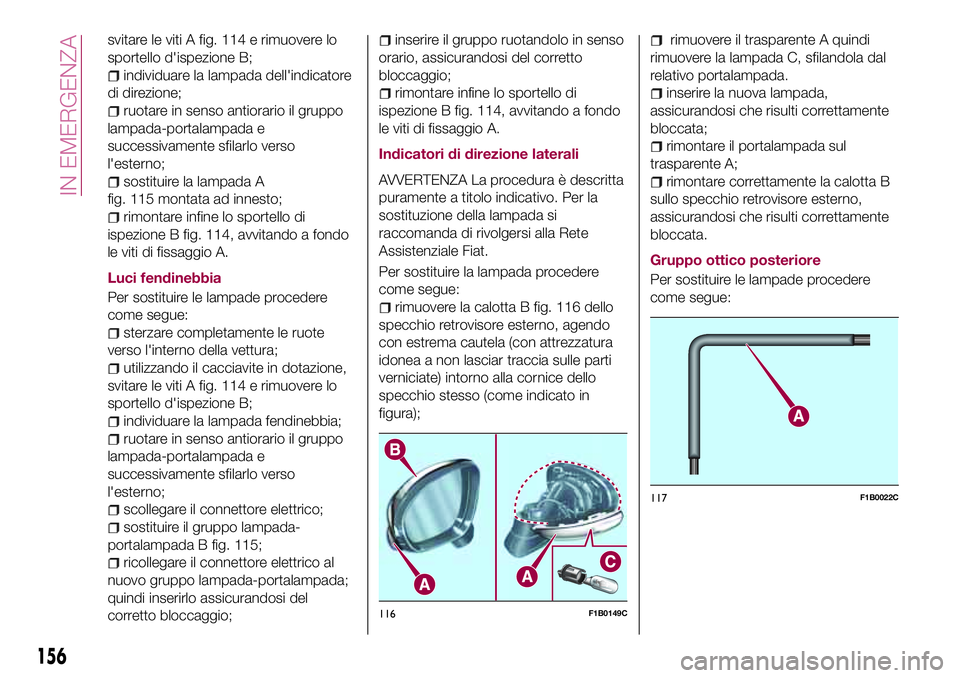 FIAT 500X 2017 Libretto Uso Manutenzione (in Italian) svitare le viti A fig. 114 e rimuovere lo
sportello d'ispezione B;
individuare la lampada dell'indicatore
di direzione;
ruotare in senso antiorario il gruppo
lampada-portalampada e
successivam FIAT 500X 2017 Libretto Uso Manutenzione (in Italian) svitare le viti A fig. 114 e rimuovere lo
sportello d'ispezione B;
individuare la lampada dell'indicatore
di direzione;
ruotare in senso antiorario il gruppo
lampada-portalampada e
successivam