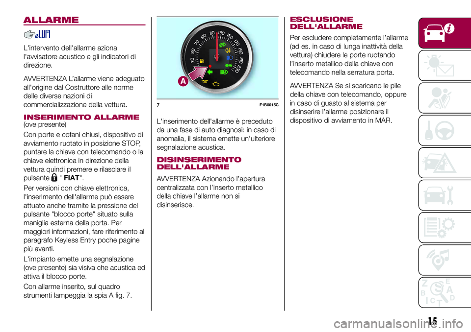 FIAT 500X 2017  Libretto Uso Manutenzione (in Italian) ALLARME
L'intervento dell'allarme aziona
l'avvisatore acustico e gli indicatori di
direzione.
AVVERTENZA L’allarme viene adeguato
all'origine dal Costruttore alle norme
delle diverse