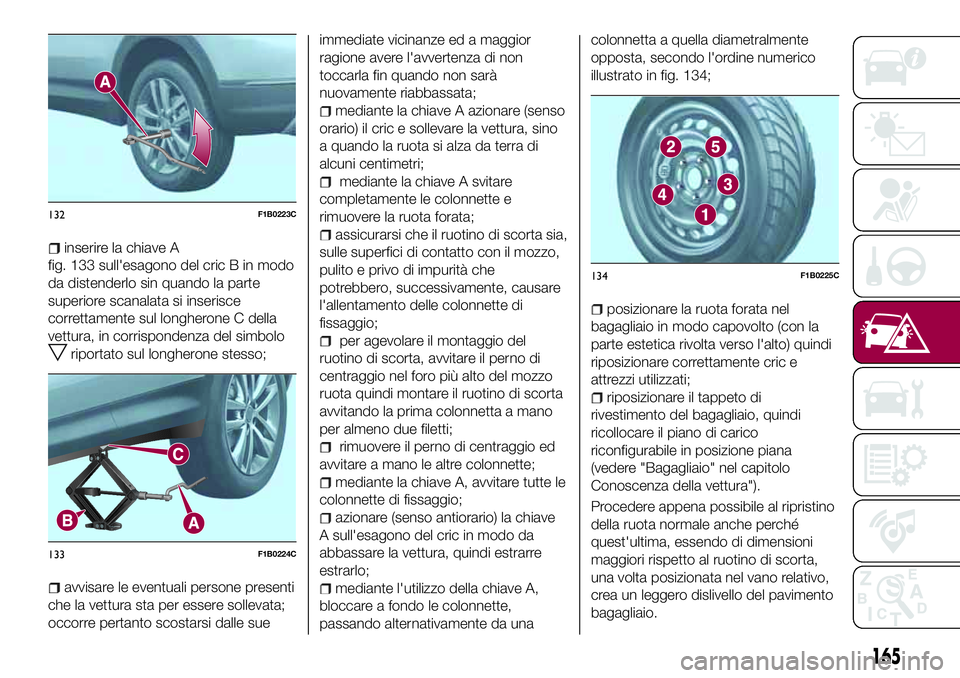 FIAT 500X 2017 Libretto Uso Manutenzione (in Italian) inserire la chiave A
fig. 133 sull'esagono del cric B in modo
da distenderlo sin quando la parte
superiore scanalata si inserisce
correttamente sul longherone C della
vettura, in corrispondenza de FIAT 500X 2017 Libretto Uso Manutenzione (in Italian) inserire la chiave A
fig. 133 sull'esagono del cric B in modo
da distenderlo sin quando la parte
superiore scanalata si inserisce
correttamente sul longherone C della
vettura, in corrispondenza de