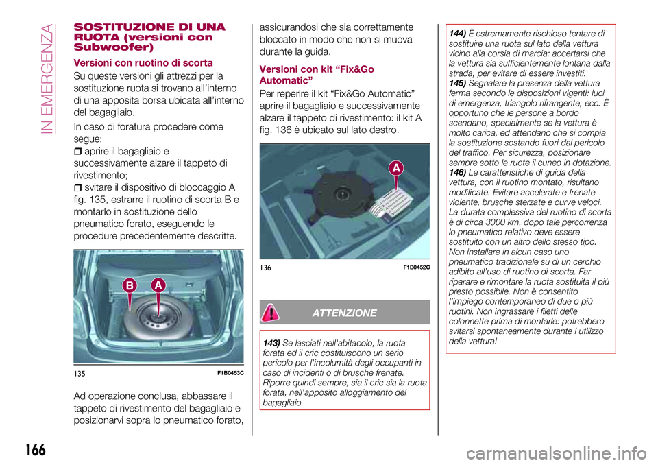 FIAT 500X 2017 Libretto Uso Manutenzione (in Italian) SOSTITUZIONE DI UNA
RUOTA (versioni con
Subwoofer)
Versioni con ruotino di scorta
Su queste versioni gli attrezzi per la
sostituzione ruota si trovano all’interno
di una apposita borsa ubicata all FIAT 500X 2017 Libretto Uso Manutenzione (in Italian) SOSTITUZIONE DI UNA
RUOTA (versioni con
Subwoofer)
Versioni con ruotino di scorta
Su queste versioni gli attrezzi per la
sostituzione ruota si trovano all’interno
di una apposita borsa ubicata all