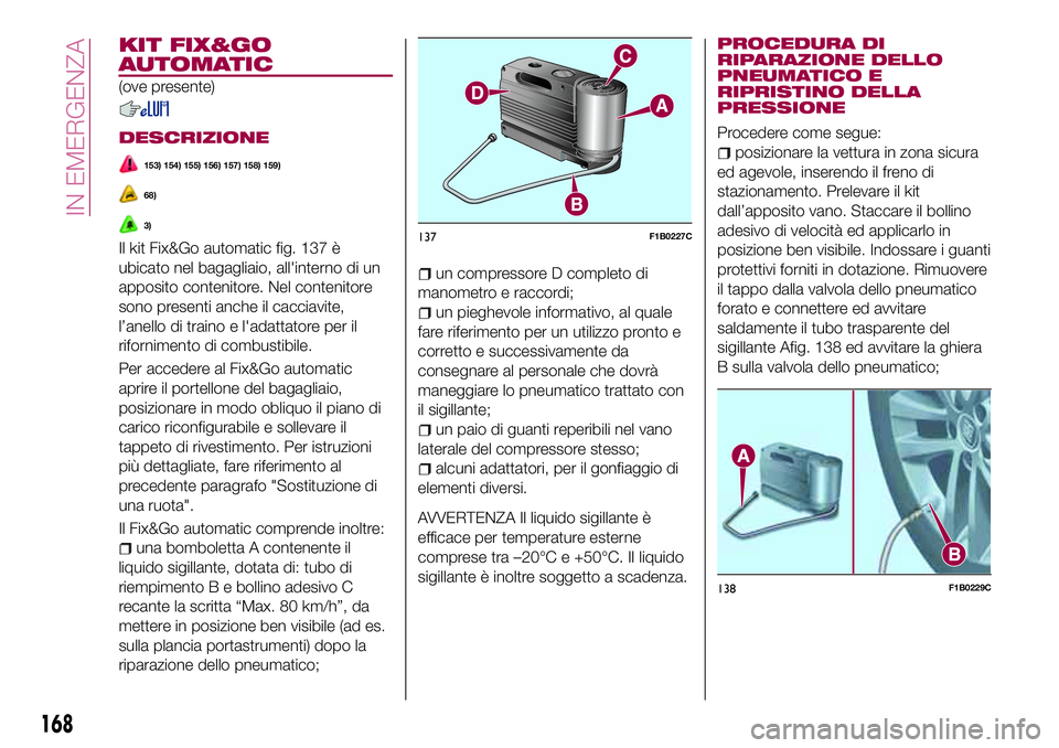 FIAT 500X 2017 Libretto Uso Manutenzione (in Italian) KIT FIX&GO
AUTOMATIC
(ove presente)
DESCRIZIONE
153) 154) 155) 156) 157) 158) 159)
68)
3)
Il kit Fix&Go automatic fig. 137 è
ubicato nel bagagliaio, all'interno di un
apposito contenitore. Nel co FIAT 500X 2017 Libretto Uso Manutenzione (in Italian) KIT FIX&GO
AUTOMATIC
(ove presente)
DESCRIZIONE
153) 154) 155) 156) 157) 158) 159)
68)
3)
Il kit Fix&Go automatic fig. 137 è
ubicato nel bagagliaio, all'interno di un
apposito contenitore. Nel co