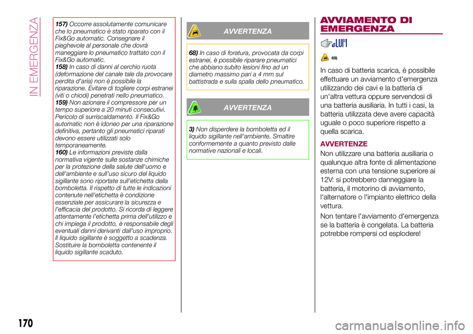 FIAT 500X 2017  Libretto Uso Manutenzione (in Italian) 157)Occorre assolutamente comunicare
che lo pneumatico è stato riparato con il
Fix&Go automatic. Consegnare il
pieghevole al personale che dovrà
maneggiare lo pneumatico trattato con il
Fix&Go autom