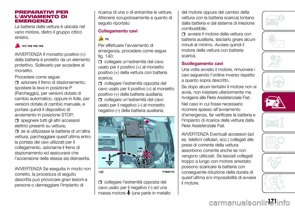 FIAT 500X 2017 Libretto Uso Manutenzione (in Italian) PREPARATIVI PER
L'AVVIAMENTO DI
EMERGENZA
La batteria della vettura è ubicata nel
vano motore, dietro il gruppo ottico
sinistro.
161) 162) 163) 164)
AVVERTENZA Il morsetto positivo (+)
della batt FIAT 500X 2017 Libretto Uso Manutenzione (in Italian) PREPARATIVI PER
L'AVVIAMENTO DI
EMERGENZA
La batteria della vettura è ubicata nel
vano motore, dietro il gruppo ottico
sinistro.
161) 162) 163) 164)
AVVERTENZA Il morsetto positivo (+)
della batt