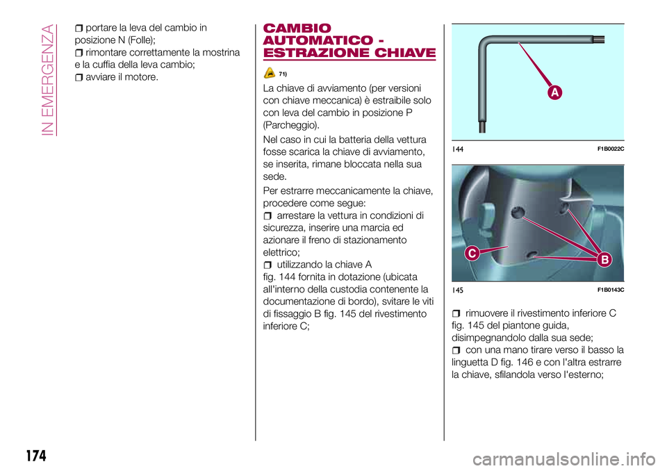 FIAT 500X 2017 Libretto Uso Manutenzione (in Italian) portare la leva del cambio in
posizione N (Folle);
rimontare correttamente la mostrina
e la cuffia della leva cambio;
avviare il motore.
CAMBIO
AUTOMATICO -
ESTRAZIONE CHIAVE
71)
La chiave di avviamen FIAT 500X 2017 Libretto Uso Manutenzione (in Italian) portare la leva del cambio in
posizione N (Folle);
rimontare correttamente la mostrina
e la cuffia della leva cambio;
avviare il motore.
CAMBIO
AUTOMATICO -
ESTRAZIONE CHIAVE
71)
La chiave di avviamen