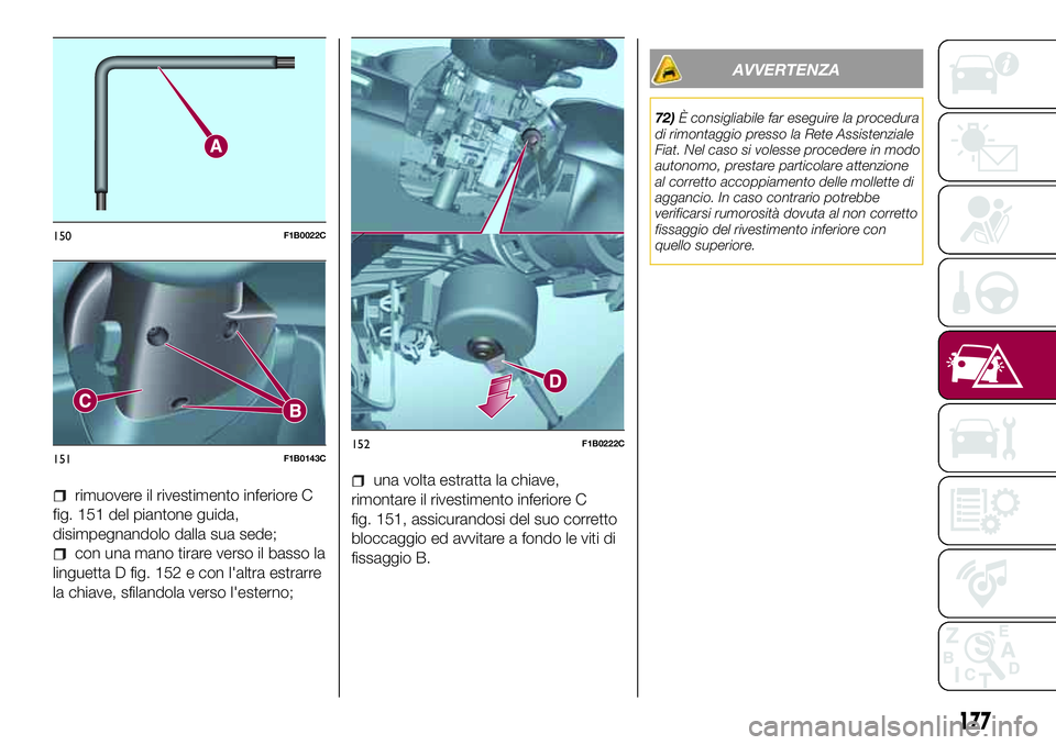 FIAT 500X 2017 Libretto Uso Manutenzione (in Italian) rimuovere il rivestimento inferiore C
fig. 151 del piantone guida,
disimpegnandolo dalla sua sede;
con una mano tirare verso il basso la
linguetta D fig. 152 e con l'altra estrarre
la chiave, sfil FIAT 500X 2017 Libretto Uso Manutenzione (in Italian) rimuovere il rivestimento inferiore C
fig. 151 del piantone guida,
disimpegnandolo dalla sua sede;
con una mano tirare verso il basso la
linguetta D fig. 152 e con l'altra estrarre
la chiave, sfil