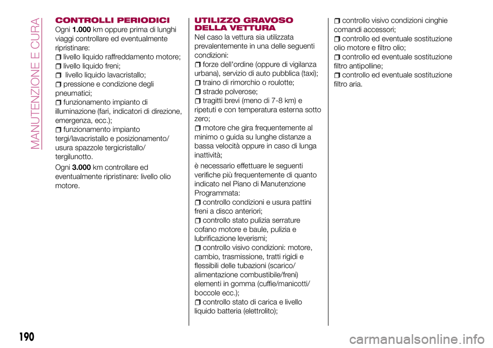 FIAT 500X 2017  Libretto Uso Manutenzione (in Italian) CONTROLLI PERIODICI
Ogni1.000km oppure prima di lunghi
viaggi controllare ed eventualmente
ripristinare:
livello liquido raffreddamento motore;
livello liquido freni;
livello liquido lavacristallo;
pr