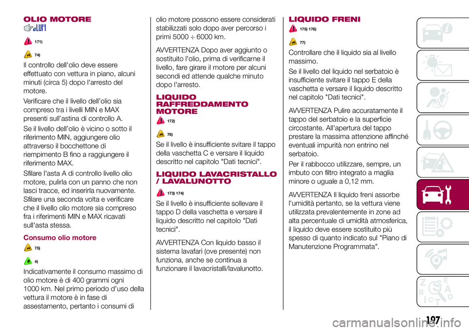 FIAT 500X 2017  Libretto Uso Manutenzione (in Italian) OLIO MOTORE
171)
74)
Il controllo dell'olio deve essere
effettuato con vettura in piano, alcuni
minuti (circa 5) dopo l'arresto del
motore.
Verificare che il livello dell’olio sia
compreso t