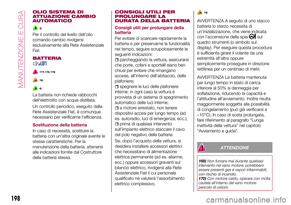 FIAT 500X 2017  Libretto Uso Manutenzione (in Italian) OLIO SISTEMA DI
ATTUAZIONE CAMBIO
AUTOMATICO
5)
Per il controllo del livello dell’olio
comando cambio rivolgersi
esclusivamente alla Rete Assistenziale
Fiat.
BATTERIA
177) 178) 179)
78)
6)
La batter