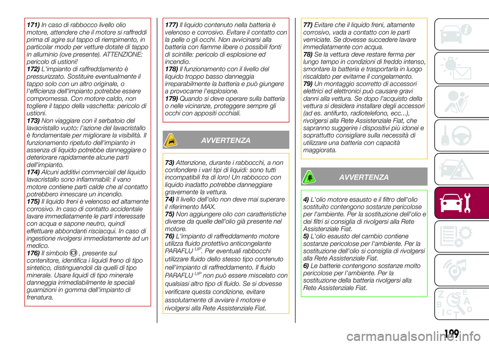 FIAT 500X 2017  Libretto Uso Manutenzione (in Italian) 171)In caso di rabbocco livello olio
motore, attendere che il motore si raffreddi
prima di agire sul tappo di riempimento, in
particolar modo per vetture dotate di tappo
in alluminio (ove presente). A