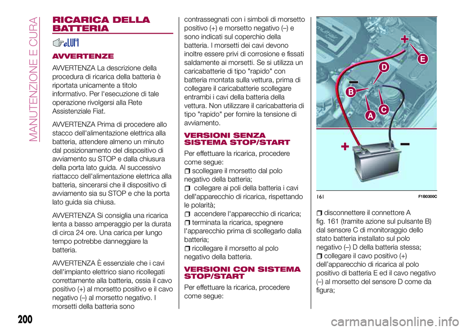 FIAT 500X 2017  Libretto Uso Manutenzione (in Italian) RICARICA DELLA
BATTERIA
AVVERTENZE
AVVERTENZA La descrizione della
procedura di ricarica della batteria è
riportata unicamente a titolo
informativo. Per l'esecuzione di tale
operazione rivolgersi