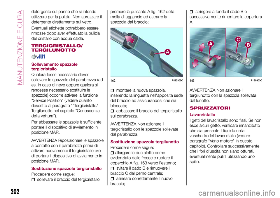 FIAT 500X 2017  Libretto Uso Manutenzione (in Italian) detergente sul panno che si intende
utilizzare per la pulizia. Non spruzzare il
detergente direttamente sul vetro.
Eventuali etichette potrebbero essere
rimosse dopo aver effettuato la pulizia
del cri