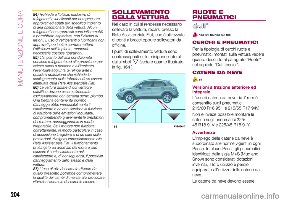 FIAT 500X 2017  Libretto Uso Manutenzione (in Italian) 84)Richiedere l'utilizzo esclusivo di
refrigeranti e lubrificanti per compressore
approvati ed adatti allo specifico impianto
di aria condizionata della vettura. Alcuni
refrigeranti non approvati 
