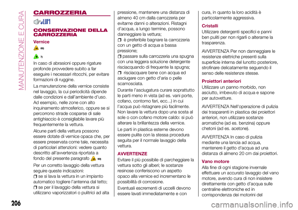 FIAT 500X 2017  Libretto Uso Manutenzione (in Italian) CARROZZERIA
CONSERVAZIONE DELLA
CARROZZERIA
Vernice
89)
7)
In caso di abrasioni oppure rigature
profonde provvedere subito a far
eseguire i necessari ritocchi, per evitare
formazioni di ruggine.
La ma