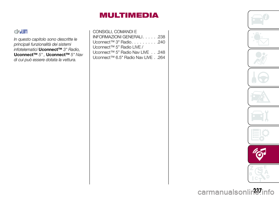 FIAT 500X 2017 Libretto Uso Manutenzione (in Italian) MULTIMEDIA
In questo capitolo sono descritte le
principali funzionalità dei sistemi
infotelematiciUconnect™3" Radio,
Uconnect™5" ,Uconnect™5" Nav
di cui può essere dotata la vettur FIAT 500X 2017 Libretto Uso Manutenzione (in Italian) MULTIMEDIA
In questo capitolo sono descritte le
principali funzionalità dei sistemi
infotelematiciUconnect™3" Radio,
Uconnect™5" ,Uconnect™5" Nav
di cui può essere dotata la vettur