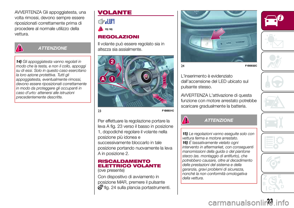 FIAT 500X 2017  Libretto Uso Manutenzione (in Italian) AVVERTENZA Gli appoggiatesta, una
volta rimossi, devono sempre essere
riposizionati correttamente prima di
procedere al normale utilizzo della
vettura.
ATTENZIONE
14)Gli appoggiatesta vanno regolati i