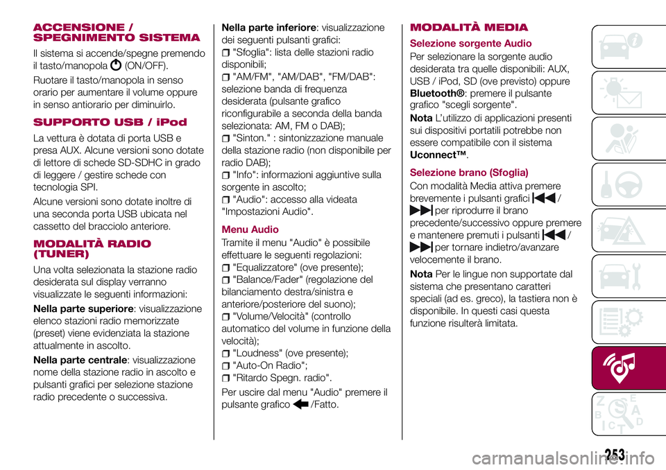 FIAT 500X 2017  Libretto Uso Manutenzione (in Italian) ACCENSIONE /
SPEGNIMENTO SISTEMA
Il sistema si accende/spegne premendo
il tasto/manopola
(ON/OFF).
Ruotare il tasto/manopola in senso
orario per aumentare il volume oppure
in senso antiorario per dimi