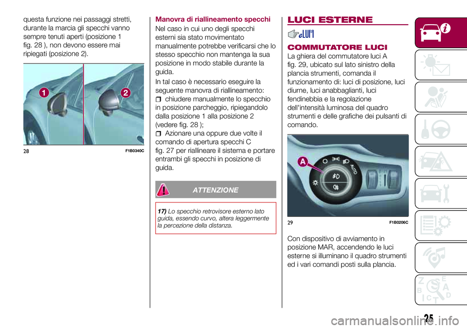 FIAT 500X 2017  Libretto Uso Manutenzione (in Italian) questa funzione nei passaggi stretti,
durante la marcia gli specchi vanno
sempre tenuti aperti (posizione 1
fig. 28 ), non devono essere mai
ripiegati (posizione 2).Manovra di riallineamento specchi
N