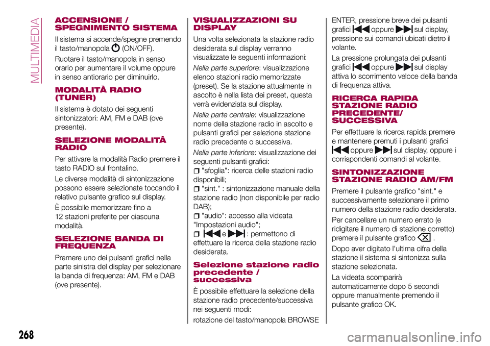 FIAT 500X 2017 Libretto Uso Manutenzione (in Italian) ACCENSIONE /
SPEGNIMENTO SISTEMA
Il sistema si accende/spegne premendo
il tasto/manopola
(ON/OFF).
Ruotare il tasto/manopola in senso
orario per aumentare il volume oppure
in senso antiorario per dimi FIAT 500X 2017 Libretto Uso Manutenzione (in Italian) ACCENSIONE /
SPEGNIMENTO SISTEMA
Il sistema si accende/spegne premendo
il tasto/manopola
(ON/OFF).
Ruotare il tasto/manopola in senso
orario per aumentare il volume oppure
in senso antiorario per dimi