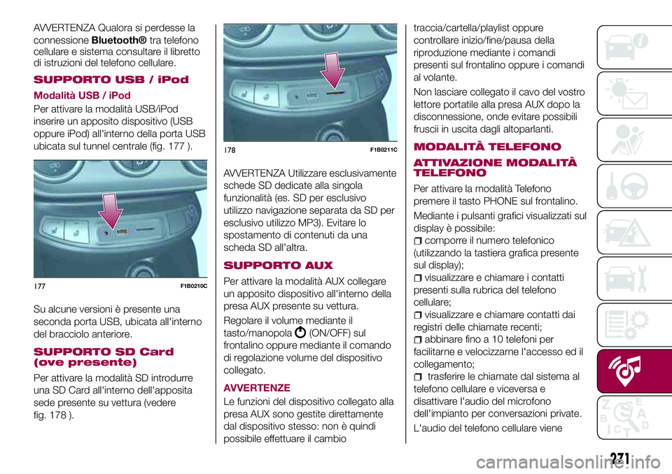 FIAT 500X 2017  Libretto Uso Manutenzione (in Italian) AVVERTENZA Qualora si perdesse la
connessioneBluetooth®tra telefono
cellulare e sistema consultare il libretto
di istruzioni del telefono cellulare.
SUPPORTO USB / iPod
Modalità USB / iPod
Per attiv