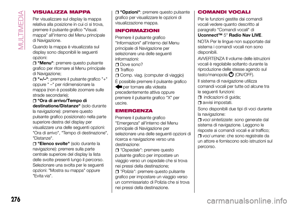 FIAT 500X 2017  Libretto Uso Manutenzione (in Italian) VISUALIZZA MAPPA
Per visualizzare sul display la mappa
relativa alla posizione in cui ci si trova,
premere il pulsante grafico "Visual.
mappa" all'interno del Menu principale
di Navigazion