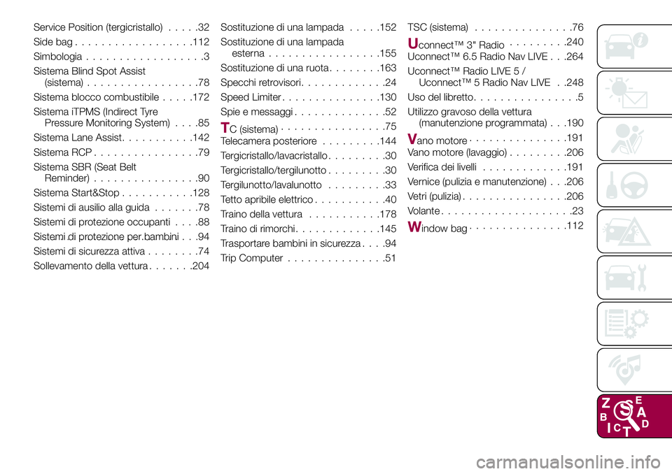 FIAT 500X 2017  Libretto Uso Manutenzione (in Italian) Service Position (tergicristallo).....32
Side bag..................112
Simbologia..................3
Sistema Blind Spot Assist
(sistema).................78
Sistema blocco combustibile.....172
Sistema 