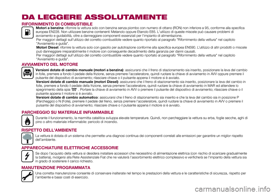 FIAT 500X 2017  Libretto Uso Manutenzione (in Italian) DA LEGGERE ASSOLUTAMENTE
RIFORNIMENTO DI COMBUSTIBILEMotori a benzina: rifornire la vettura solo con benzina senza piombo con numero di ottano (RON) non inferiore a 95, conforme alla specifica
europea