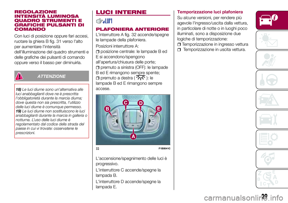 FIAT 500X 2017  Libretto Uso Manutenzione (in Italian) REGOLAZIONE
INTENSITÀ LUMINOSA
QUADRO STRUMENTI E
GRAFICHE PULSANTI DI
COMANDO
Con luci di posizione oppure fari accesi,
ruotare la ghiera B fig. 31 verso l'alto
per aumentare l'intensità
de